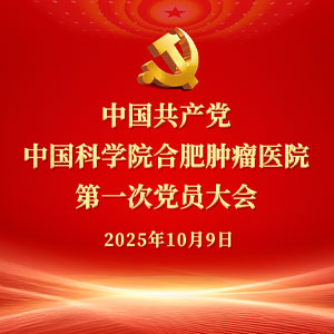 中国共产党中国科学院合肥肿瘤医院 第一次党员大会